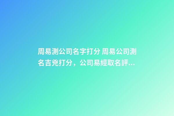 周易測公司名字打分 周易公司測名吉兇打分，公司易經取名評分測試-第1張-觀點-玄機派